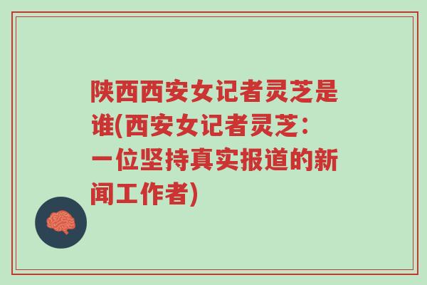 陕西西安女记者灵芝是谁(西安女记者灵芝:一位坚持真实报道的新闻工作者)-第1张图片-超越 陕西西安女记者灵芝是谁(西安女记者灵芝:一位坚持真实报道的新闻工作者)-第1张图片-超越