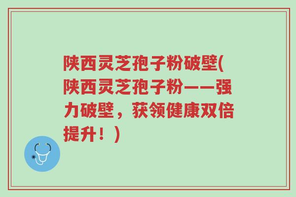 陕西灵芝孢子粉破壁(陕西灵芝孢子粉——强力破壁,获领健康双倍提升!)-第1张图片-超越 陕西灵芝孢子粉破壁(陕西灵芝孢子粉——强力破壁,获领健康双倍提升!)-第1张图片-超越