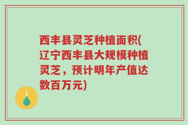 西丰县灵芝种植面积(辽宁西丰县大规模种植灵芝,预计明年产值达数百万元)-第1张图片-超越 西丰县灵芝种植面积(辽宁西丰县大规模种植灵芝,预计明年产值达数百万元)-第1张图片-超越