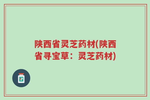 陕西省灵芝药材(陕西省寻宝草:灵芝药材)-第1张图片-超越 陕西省灵芝药材(陕西省寻宝草:灵芝药材)-第1张图片-超越