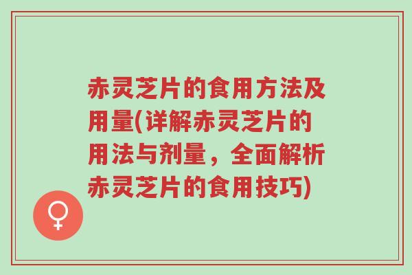 赤灵芝片的食用方法及用量(详解赤灵芝片的用法与剂量,全面解析赤灵芝片的食用技巧)-第1张图片-超越 赤灵芝片的食用方法及用量(详解赤灵芝片的用法与剂量,全面解析赤灵芝片的食用技巧)-第1张图片-超越