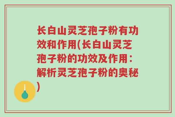长白山灵芝孢子粉有功效和作用(长白山灵芝孢子粉的功效及作用:解析灵芝孢子粉的奥秘)-第1张图片-超越 长白山灵芝孢子粉有功效和作用(长白山灵芝孢子粉的功效及作用:解析灵芝孢子粉的奥秘)-第1张图片-超越