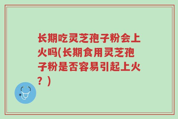 长期吃灵芝孢子粉会上火吗(长期食用灵芝孢子粉是否容易引起上火?)-第1张图片-超越 长期吃灵芝孢子粉会上火吗(长期食用灵芝孢子粉是否容易引起上火?)-第1张图片-超越