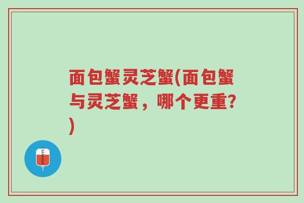 面包蟹灵芝蟹(面包蟹与灵芝蟹，哪个更重？)-第1张图片-超越