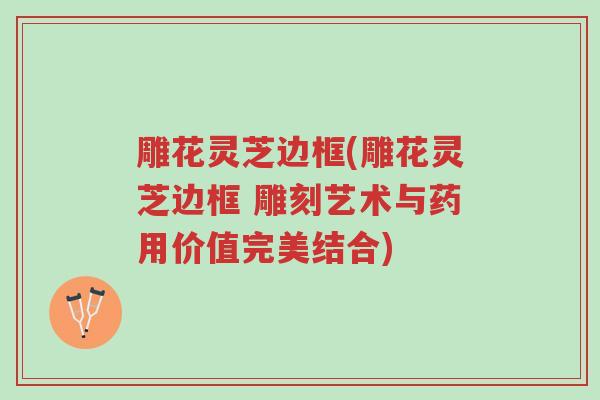 雕花灵芝边框(雕花灵芝边框 雕刻艺术与药用价值完美结合)-第1张图片-超越 雕花灵芝边框(雕花灵芝边框 雕刻艺术与药用价值完美结合)-第1张图片-超越