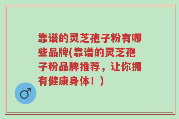 靠谱的灵芝孢子粉有哪些品牌(靠谱的灵芝孢子粉品牌推荐,让你拥有健康身体!)-第1张图片-超越 靠谱的灵芝孢子粉有哪些品牌(靠谱的灵芝孢子粉品牌推荐,让你拥有健康身体!)-第1张图片-超越