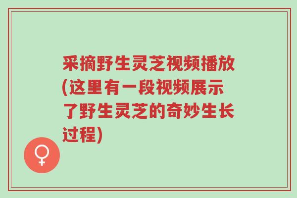 采摘野生灵芝视频播放(这里有一段视频展示了野生灵芝的奇妙生长过程)-第1张图片-超越 采摘野生灵芝视频播放(这里有一段视频展示了野生灵芝的奇妙生长过程)-第1张图片-超越