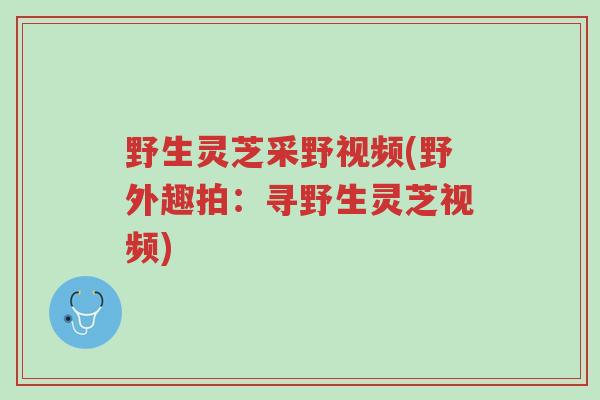 野生灵芝采野视频(野外趣拍:寻野生灵芝视频)-第1张图片-超越 野生灵芝采野视频(野外趣拍:寻野生灵芝视频)-第1张图片-超越