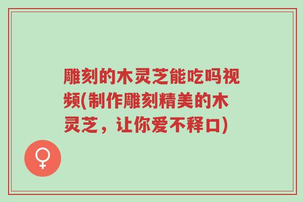 雕刻的木灵芝能吃吗视频(制作雕刻精美的木灵芝,让你爱不释口)-第1张图片-超越 雕刻的木灵芝能吃吗视频(制作雕刻精美的木灵芝,让你爱不释口)-第1张图片-超越