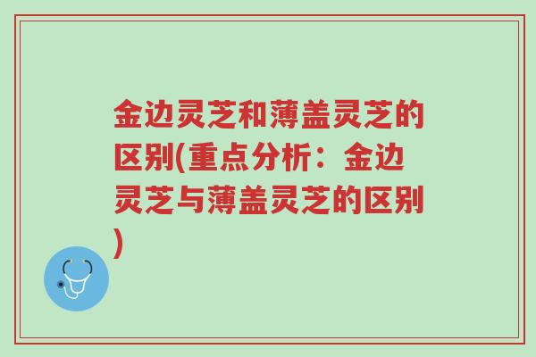 金边灵芝和薄盖灵芝的区别(重点分析:金边灵芝与薄盖灵芝的区别)-第1张图片-超越 金边灵芝和薄盖灵芝的区别(重点分析:金边灵芝与薄盖灵芝的区别)-第1张图片-超越