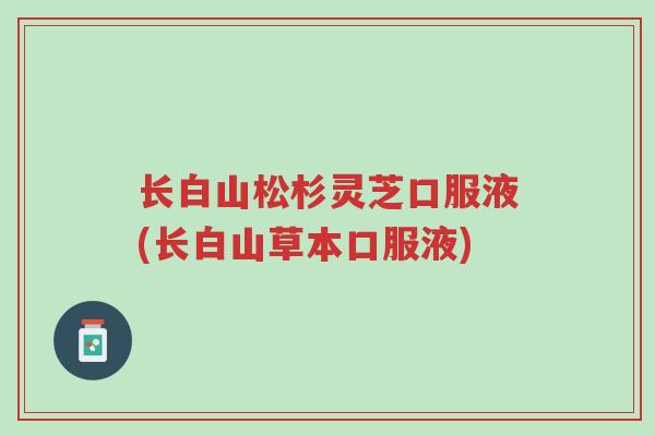长白山松杉灵芝口服液(长白山草本口服液)-第1张图片-超越 长白山松杉灵芝口服液(长白山草本口服液)-第1张图片-超越