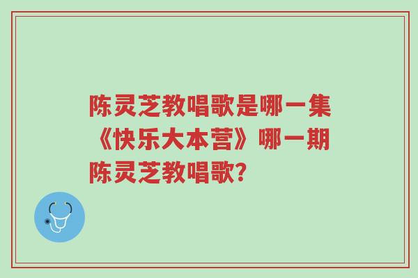 陈灵芝教唱歌是哪一集《快乐大本营》哪一期陈灵芝教唱歌?-第1张图片-超越 陈灵芝教唱歌是哪一集《快乐大本营》哪一期陈灵芝教唱歌?-第1张图片-超越