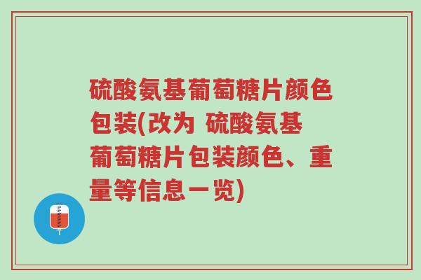 硫酸氨基葡萄糖片颜色包装(改为 硫酸氨基葡萄糖片包装颜色、重量等信息一览)-第1张图片-超越 硫酸氨基葡萄糖片颜色包装(改为 硫酸氨基葡萄糖片包装颜色、重量等信息一览)-第1张图片-超越