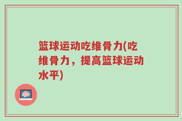 篮球运动吃维骨力(吃维骨力，提高篮球运动水平)-第1张图片-超越