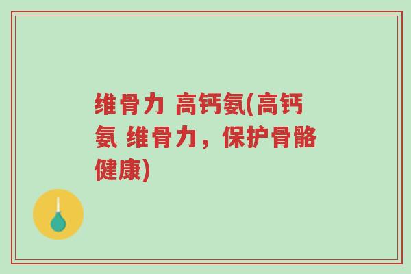 维骨力 高钙氨(高钙氨 维骨力，保护骨骼健康)-第1张图片-超越