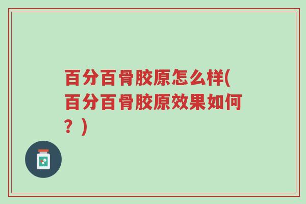 百分百骨胶原怎么样(百分百骨胶原效果如何?)-第1张图片-超越 百分百骨胶原怎么样(百分百骨胶原效果如何?)-第1张图片-超越
