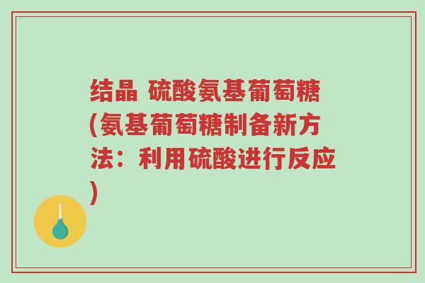 结晶 硫酸氨基葡萄糖(氨基葡萄糖制备新方法:利用硫酸进行反应)-第1张图片-超越 结晶 硫酸氨基葡萄糖(氨基葡萄糖制备新方法:利用硫酸进行反应)-第1张图片-超越