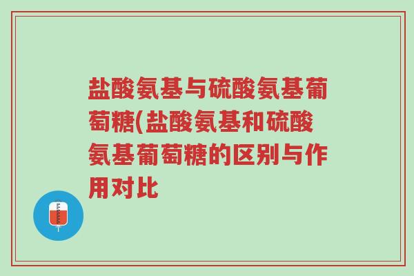 盐酸氨基与硫酸氨基葡萄糖(盐酸氨基和硫酸氨基葡萄糖的区别与作用对比-第1张图片-超越 盐酸氨基与硫酸氨基葡萄糖(盐酸氨基和硫酸氨基葡萄糖的区别与作用对比-第1张图片-超越