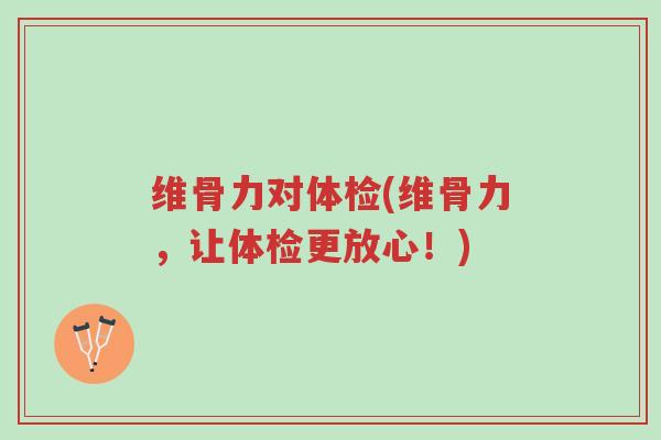 维骨力对体检(维骨力,让体检更放心!)-第1张图片-超越 维骨力对体检(维骨力,让体检更放心!)-第1张图片-超越