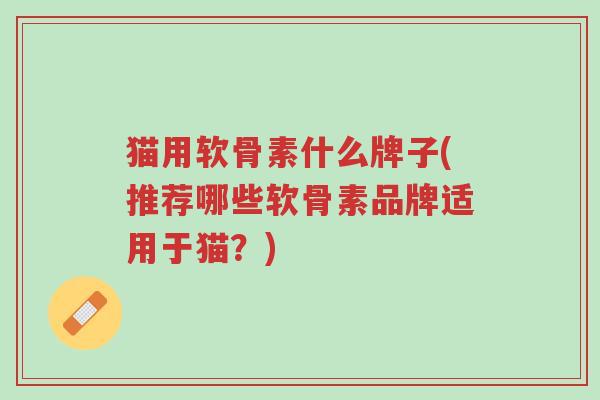 猫用软骨素什么牌子(推荐哪些软骨素品牌适用于猫?)-第1张图片-超越 猫用软骨素什么牌子(推荐哪些软骨素品牌适用于猫?)-第1张图片-超越