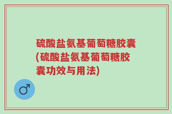 硫酸盐氨基葡萄糖胶囊(硫酸盐氨基葡萄糖胶囊功效与用法)-第1张图片-超越 硫酸盐氨基葡萄糖胶囊(硫酸盐氨基葡萄糖胶囊功效与用法)-第1张图片-超越