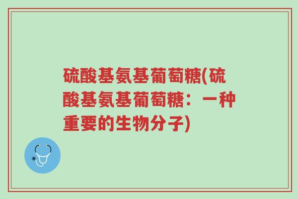 硫酸基氨基葡萄糖(硫酸基氨基葡萄糖:一种重要的生物分子)-第1张图片-超越 硫酸基氨基葡萄糖(硫酸基氨基葡萄糖:一种重要的生物分子)-第1张图片-超越