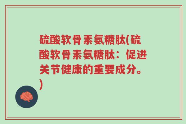 硫酸软骨素氨糖肽(硫酸软骨素氨糖肽:促进关节健康的重要成分。)-第1张图片-超越 硫酸软骨素氨糖肽(硫酸软骨素氨糖肽:促进关节健康的重要成分。)-第1张图片-超越