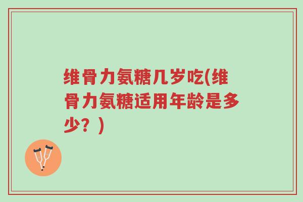维骨力氨糖几岁吃(维骨力氨糖适用年龄是多少?)-第1张图片-超越 维骨力氨糖几岁吃(维骨力氨糖适用年龄是多少?)-第1张图片-超越
