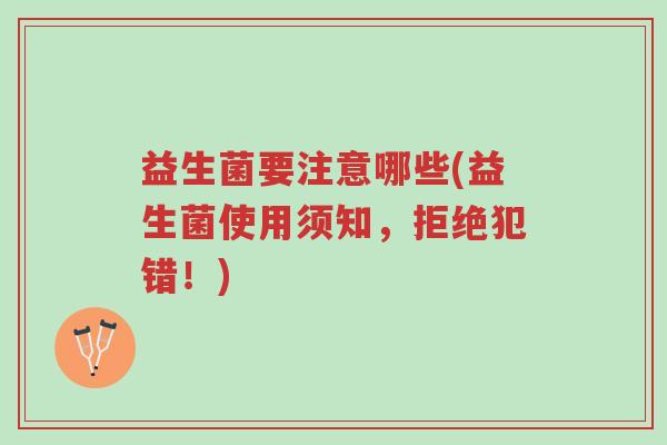 益生菌要注意哪些(益生菌使用须知,拒绝犯错!)-第1张图片-超越 益生菌要注意哪些(益生菌使用须知,拒绝犯错!)-第1张图片-超越