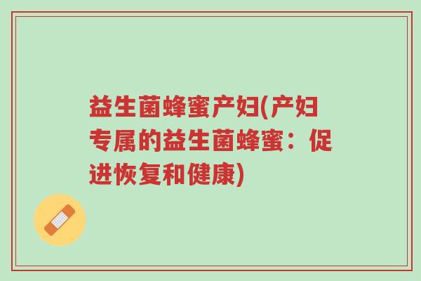 益生菌蜂蜜产妇(产妇专属的益生菌蜂蜜:促进恢复和健康)-第1张图片-超越 益生菌蜂蜜产妇(产妇专属的益生菌蜂蜜:促进恢复和健康)-第1张图片-超越