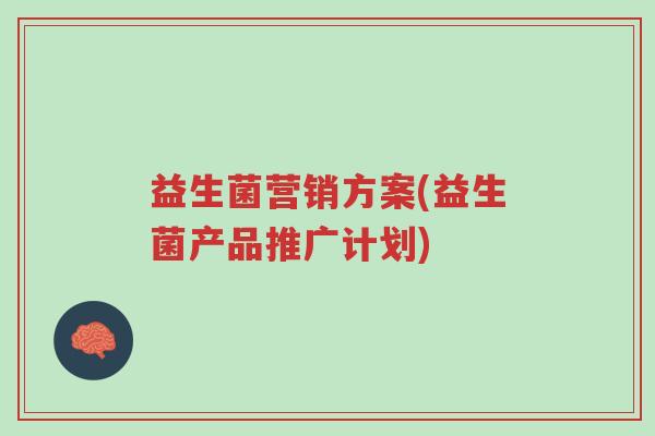 益生菌营销方案(益生菌产品推广计划)-第1张图片-超越 益生菌营销方案(益生菌产品推广计划)-第1张图片-超越