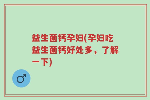 益生菌钙孕妇(孕妇吃益生菌钙好处多,了解一下)-第1张图片-超越 益生菌钙孕妇(孕妇吃益生菌钙好处多,了解一下)-第1张图片-超越
