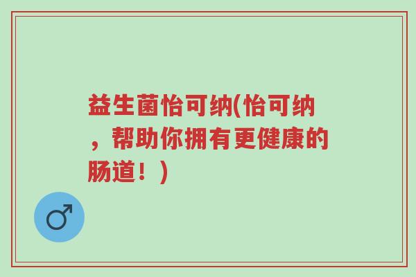 益生菌怡可纳(怡可纳,帮助你拥有更健康的肠道!)-第1张图片-超越 益生菌怡可纳(怡可纳,帮助你拥有更健康的肠道!)-第1张图片-超越