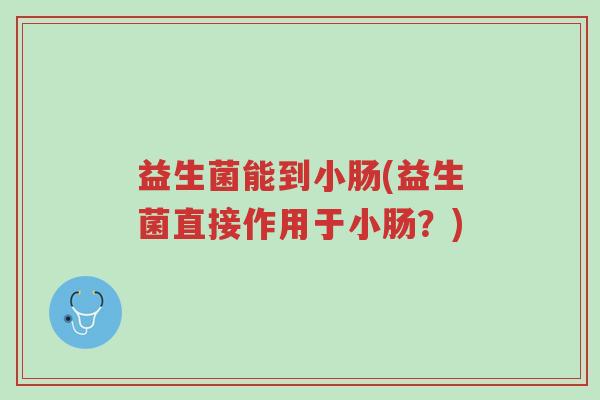 益生菌能到小肠(益生菌直接作用于小肠?)-第1张图片-超越 益生菌能到小肠(益生菌直接作用于小肠?)-第1张图片-超越