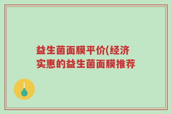 益生菌面膜平价(经济实惠的益生菌面膜推荐-第1张图片-超越 益生菌面膜平价(经济实惠的益生菌面膜推荐-第1张图片-超越