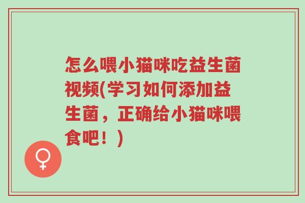 怎么喂小猫咪吃益生菌视频(学习如何添加益生菌,正确给小猫咪喂食吧!)-第1张图片-超越 怎么喂小猫咪吃益生菌视频(学习如何添加益生菌,正确给小猫咪喂食吧!)-第1张图片-超越