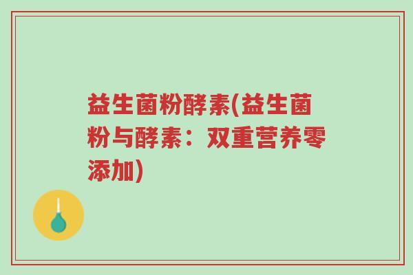 益生菌粉酵素(益生菌粉与酵素：双重营养零添加)-第1张图片-超越