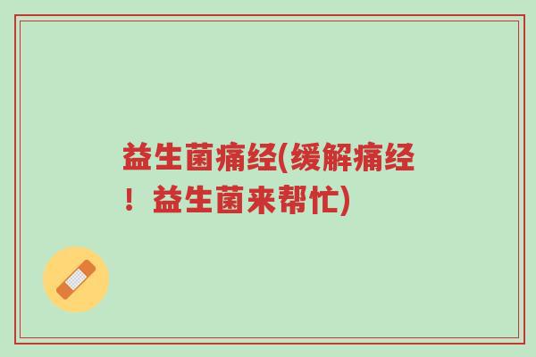 益生菌痛经(缓解痛经!益生菌来帮忙)-第1张图片-超越 益生菌痛经(缓解痛经!益生菌来帮忙)-第1张图片-超越