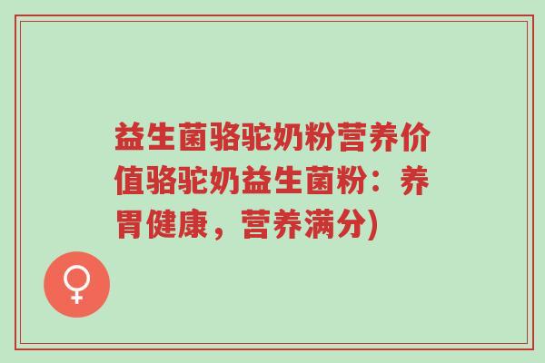 益生菌骆驼奶粉营养价值骆驼奶益生菌粉:养胃健康,营养满分)-第1张图片-超越 益生菌骆驼奶粉营养价值骆驼奶益生菌粉:养胃健康,营养满分)-第1张图片-超越