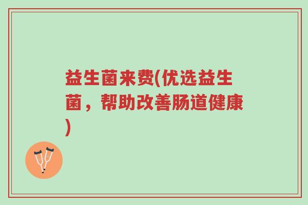 益生菌来费(优选益生菌,帮助改善肠道健康)-第1张图片-超越 益生菌来费(优选益生菌,帮助改善肠道健康)-第1张图片-超越