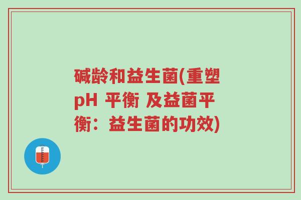 碱龄和益生菌(重塑 pH 平衡 及益菌平衡:益生菌的功效)-第1张图片-超越 碱龄和益生菌(重塑 pH 平衡 及益菌平衡:益生菌的功效)-第1张图片-超越