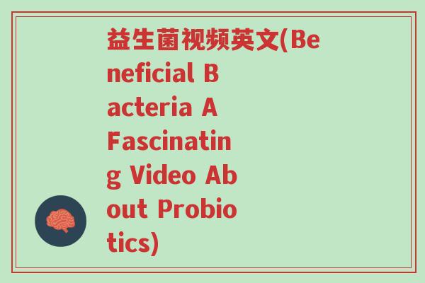 益生菌视频英文(Beneficial Bacteria A Fascinating Video About Probiotics)-第1张图片-超越 益生菌视频英文(Beneficial Bacteria A Fascinating Video About Probiotics)-第1张图片-超越