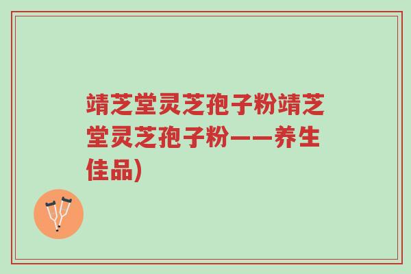 靖芝堂灵芝孢子粉靖芝堂灵芝孢子粉——养生佳品)-第1张图片-超越 靖芝堂灵芝孢子粉靖芝堂灵芝孢子粉——养生佳品)-第1张图片-超越