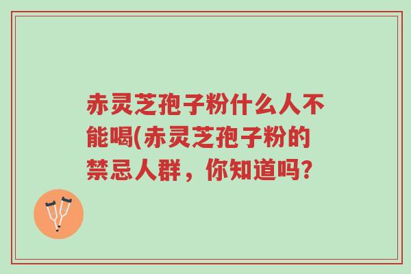 赤灵芝孢子粉什么人不能喝(赤灵芝孢子粉的禁忌人群,你知道吗?-第1张图片-超越 赤灵芝孢子粉什么人不能喝(赤灵芝孢子粉的禁忌人群,你知道吗?-第1张图片-超越