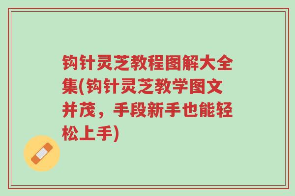 钩针灵芝教程图解大全集(钩针灵芝教学图文并茂,手段新手也能轻松上手)-第1张图片-超越 钩针灵芝教程图解大全集(钩针灵芝教学图文并茂,手段新手也能轻松上手)-第1张图片-超越
