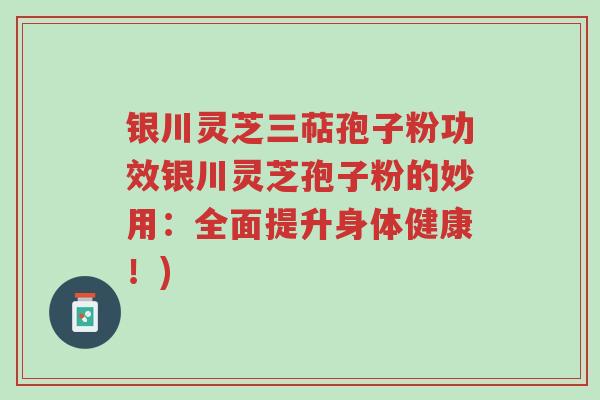银川灵芝三萜孢子粉功效银川灵芝孢子粉的妙用:全面提升身体健康!)-第1张图片-超越 银川灵芝三萜孢子粉功效银川灵芝孢子粉的妙用:全面提升身体健康!)-第1张图片-超越