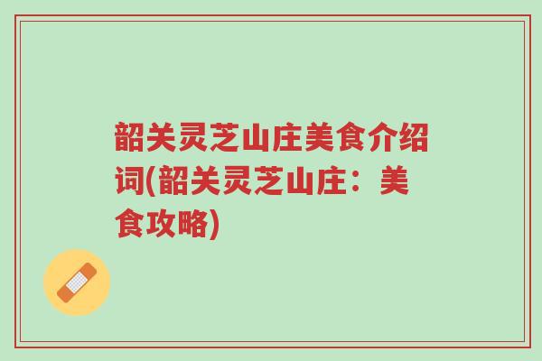 韶关灵芝山庄美食介绍词(韶关灵芝山庄:美食攻略)-第1张图片-超越 韶关灵芝山庄美食介绍词(韶关灵芝山庄:美食攻略)-第1张图片-超越