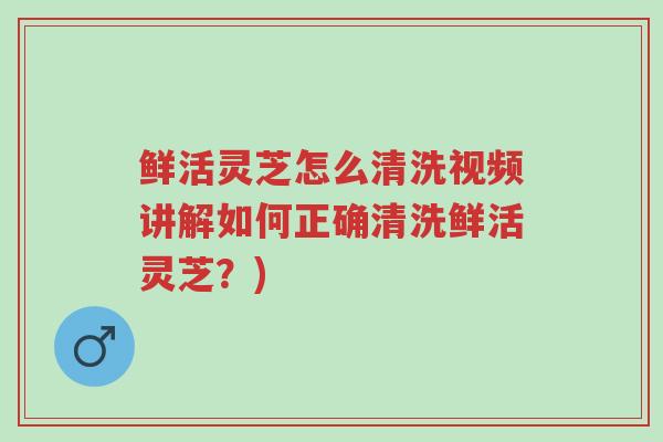 鲜活灵芝怎么清洗视频讲解如何正确清洗鲜活灵芝?)-第1张图片-超越 鲜活灵芝怎么清洗视频讲解如何正确清洗鲜活灵芝?)-第1张图片-超越