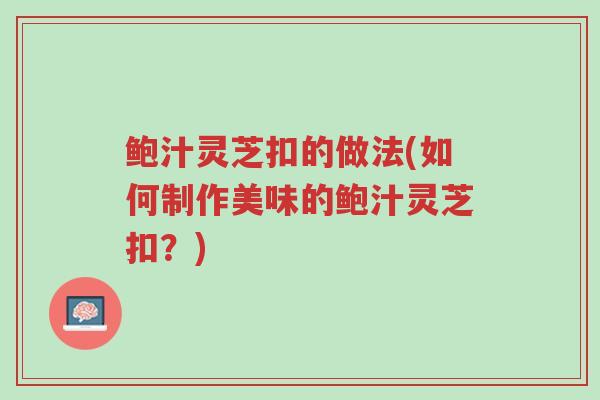 鲍汁灵芝扣的做法(如何制作美味的鲍汁灵芝扣?)-第1张图片-超越 鲍汁灵芝扣的做法(如何制作美味的鲍汁灵芝扣?)-第1张图片-超越