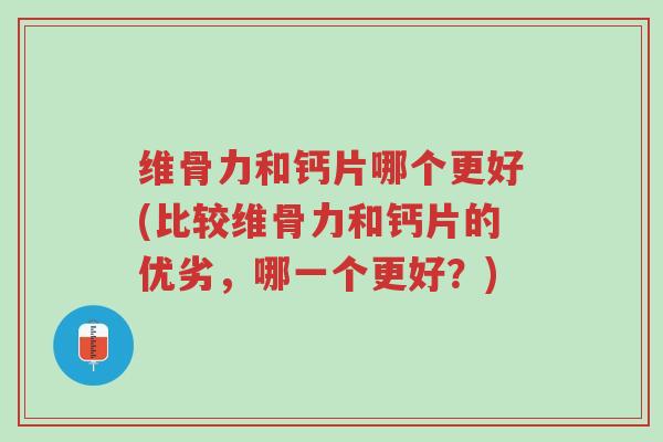 维骨力和钙片哪个更好(比较维骨力和钙片的优劣,哪一个更好?)-第1张图片-超越 维骨力和钙片哪个更好(比较维骨力和钙片的优劣,哪一个更好?)-第1张图片-超越